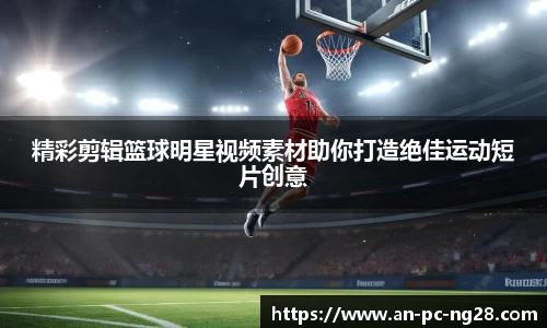 精彩剪辑篮球明星视频素材助你打造绝佳运动短片创意
